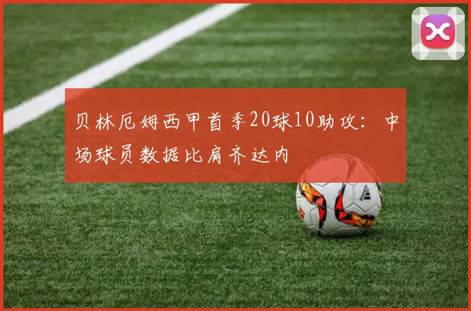 贝林厄姆西甲首季20球10助攻：中场球员数据比肩齐达内