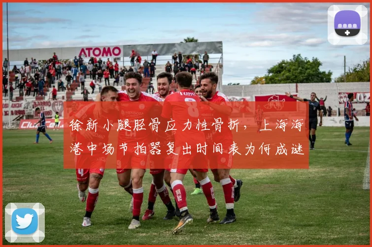 徐新小腿胫骨应力性骨折,上海海港中场节拍器复出时间表为何成谜?